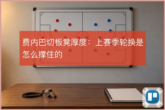 费内巴切板凳厚度:上赛季轮换是怎么撑住的