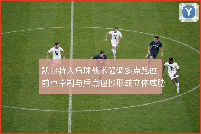 凯尔特人角球战术强调多点跑位,前点牵制与后点包抄形成立体威胁