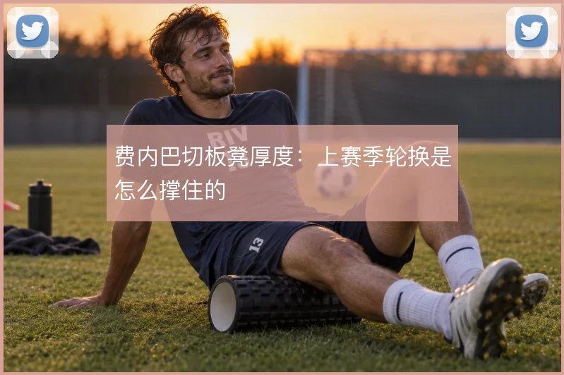 费内巴切板凳厚度:上赛季轮换是怎么撑住的