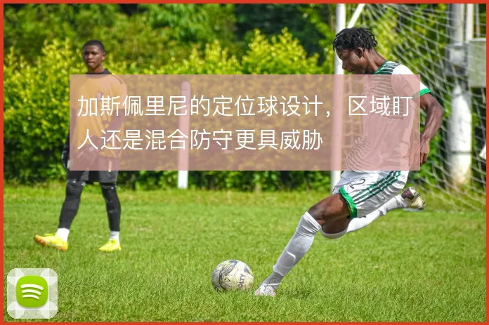 加斯佩里尼的定位球设计,区域盯人还是混合防守更具威胁