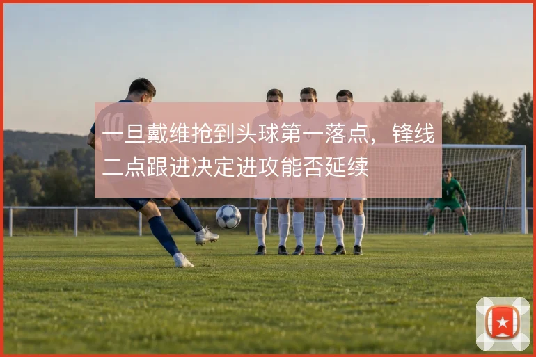 一旦戴维抢到头球第一落点，锋线二点跟进决定进攻能否延续