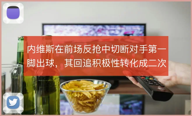 内维斯在前场反抢中切断对手第一脚出球，其回追积极性转化成二次进攻机会