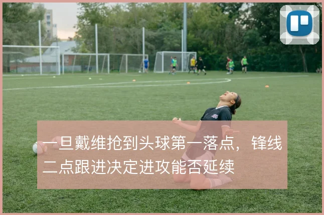 一旦戴维抢到头球第一落点,锋线二点跟进决定进攻能否延续