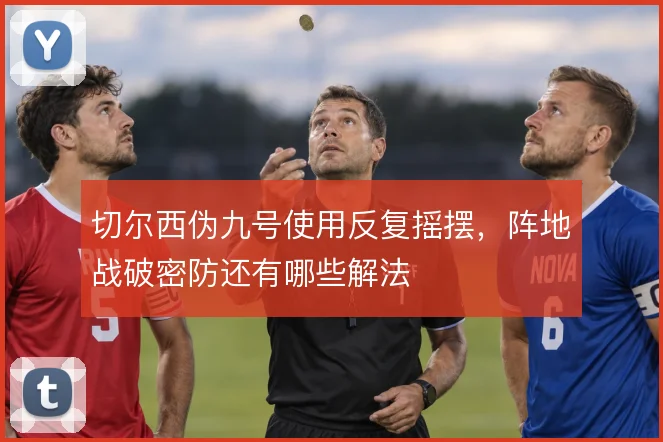 切尔西伪九号使用反复摇摆，阵地战破密防还有哪些解法