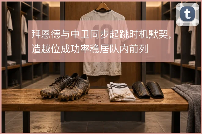 拜恩德与中卫同步起跳时机默契,造越位成功率稳居队内前列