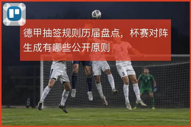 德甲抽签规则历届盘点，杯赛对阵生成有哪些公开原则