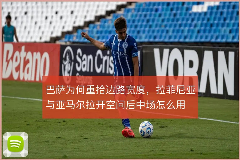 巴萨为何重拾边路宽度,拉菲尼亚与亚马尔拉开空间后中场怎么用