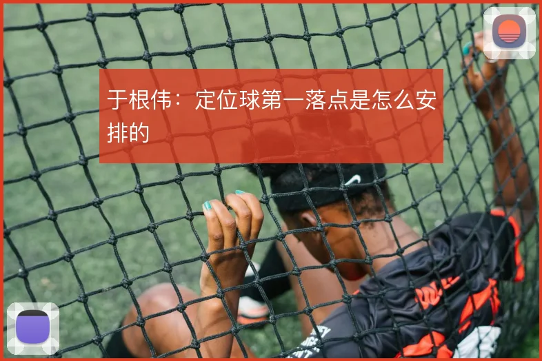 于根伟：定位球第一落点是怎么安排的