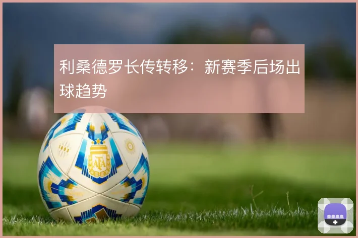 利桑德罗长传转移:新赛季后场出球趋势