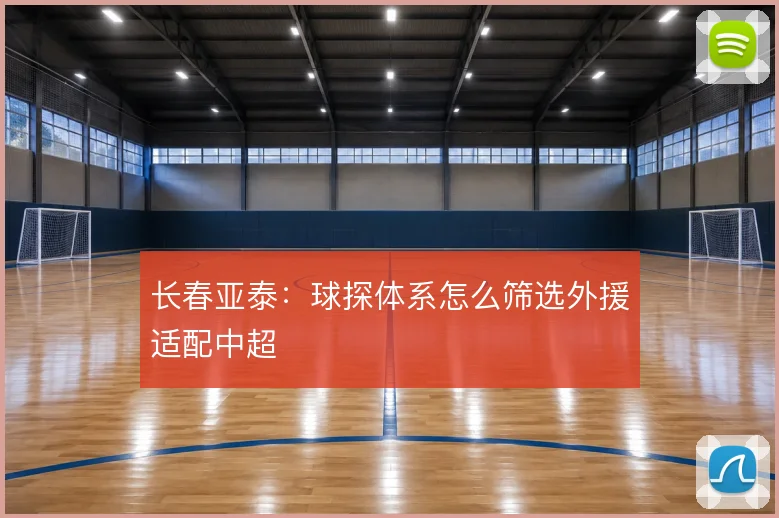 长春亚泰:球探体系怎么筛选外援适配中超