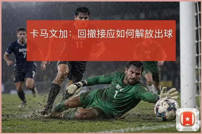 卡马文加:回撤接应如何解放出球