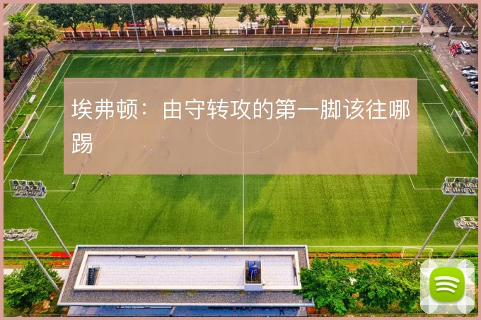 埃弗顿：由守转攻的第一脚该往哪踢