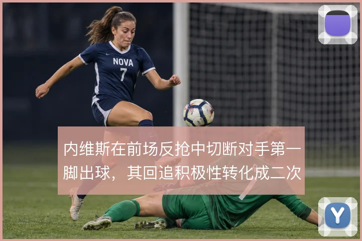 内维斯在前场反抢中切断对手第一脚出球，其回追积极性转化成二次进攻机会
