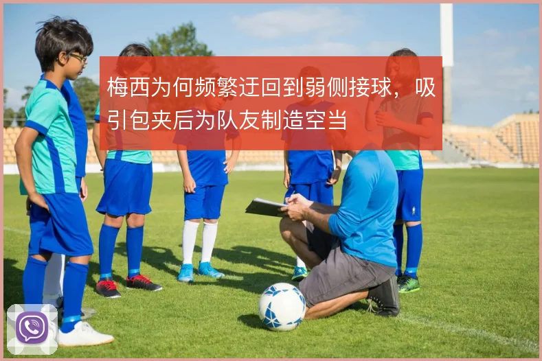 梅西为何频繁迂回到弱侧接球,吸引包夹后为队友制造空当