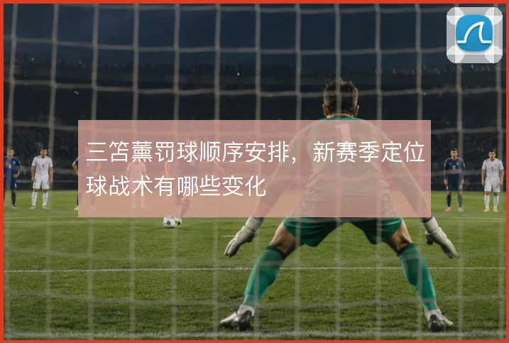 三笘薰罚球顺序安排,新赛季定位球战术有哪些变化