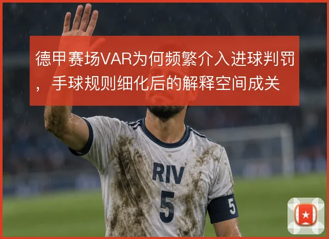 德甲赛场VAR为何频繁介入进球判罚，手球规则细化后的解释空间成关键