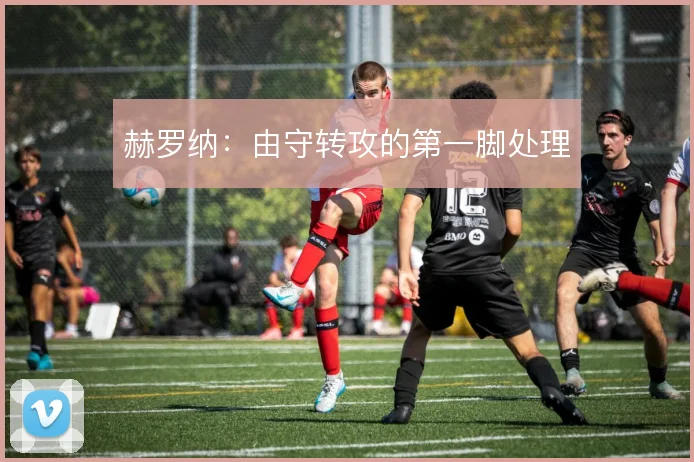 赫罗纳：由守转攻的第一脚处理