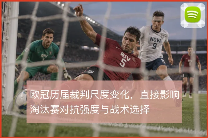 欧冠历届裁判尺度变化，直接影响淘汰赛对抗强度与战术选择
