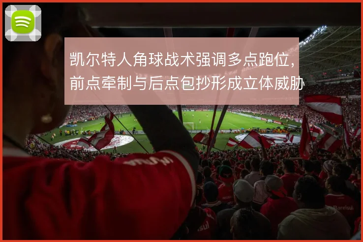 凯尔特人角球战术强调多点跑位，前点牵制与后点包抄形成立体威胁