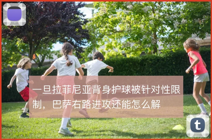 一旦拉菲尼亚背身护球被针对性限制，巴萨右路进攻还能怎么解