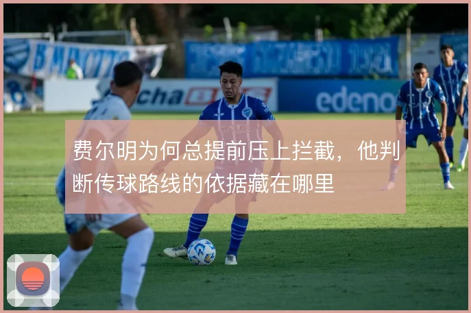 费尔明为何总提前压上拦截，他判断传球路线的依据藏在哪里