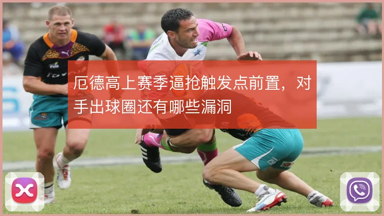 厄德高上赛季逼抢触发点前置,对手出球圈还有哪些漏洞