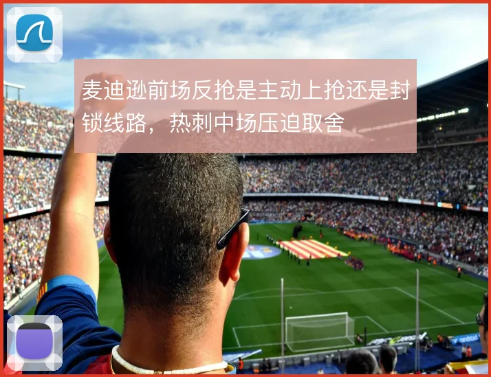 麦迪逊前场反抢是主动上抢还是封锁线路，热刺中场压迫取舍