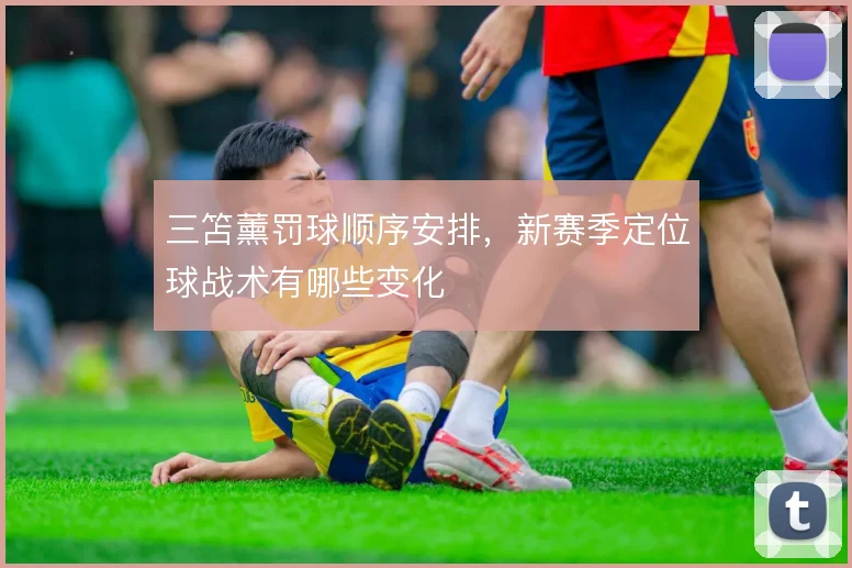 三笘薰罚球顺序安排,新赛季定位球战术有哪些变化