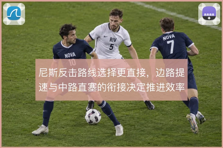 尼斯反击路线选择更直接，边路提速与中路直塞的衔接决定推进效率