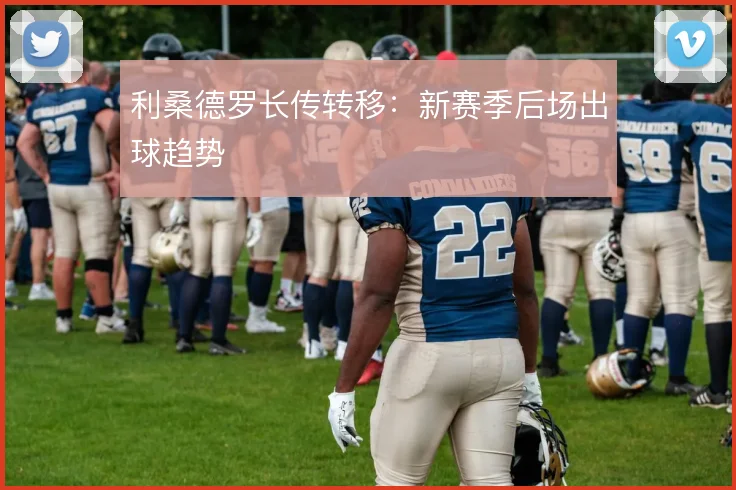 利桑德罗长传转移:新赛季后场出球趋势