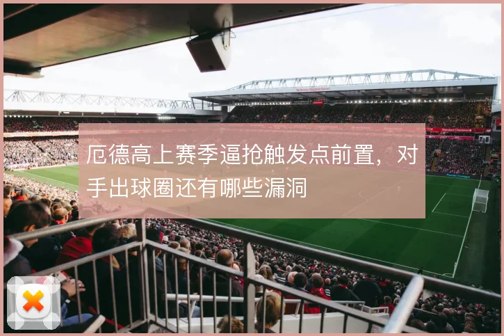 厄德高上赛季逼抢触发点前置,对手出球圈还有哪些漏洞
