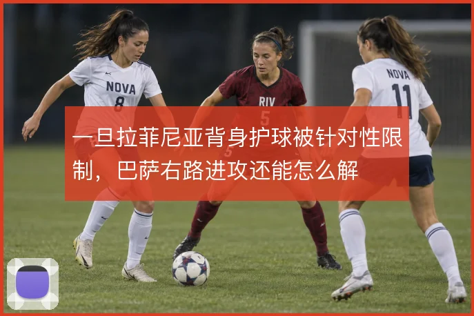 一旦拉菲尼亚背身护球被针对性限制，巴萨右路进攻还能怎么解
