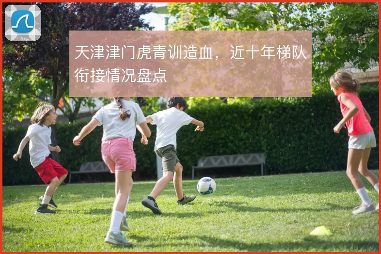天津津门虎青训造血,近十年梯队衔接情况盘点