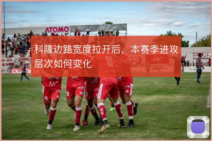 科隆边路宽度拉开后，本赛季进攻层次如何变化